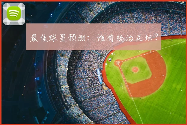 最佳球星预测:谁将统治足坛?