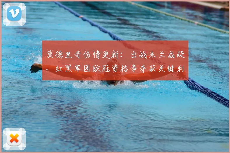 莫德里奇伤情更新:出战米兰成疑,红黑军团欧冠资格争夺获关键利好