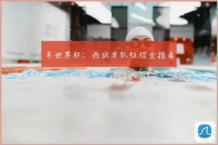年世界杯：西班牙队征程全指南