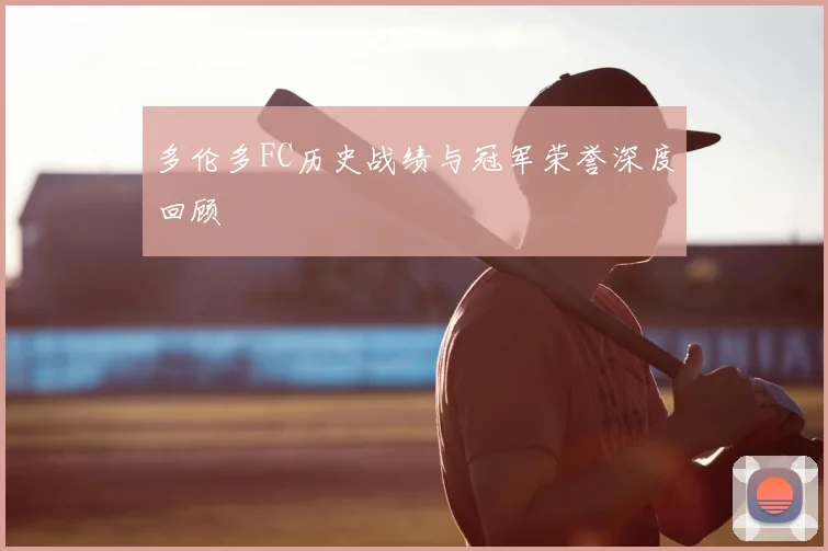 多伦多FC历史战绩与冠军荣誉深度回顾
