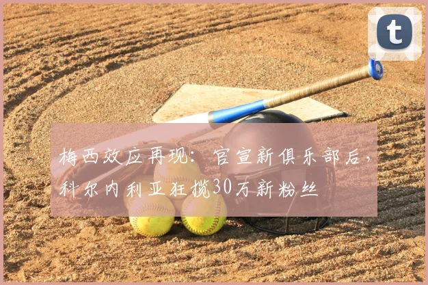 梅西效应再现：官宣新俱乐部后，科尔内利亚狂揽30万新粉丝