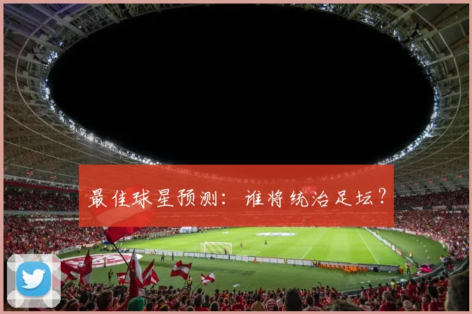 最佳球星预测：谁将统治足坛？