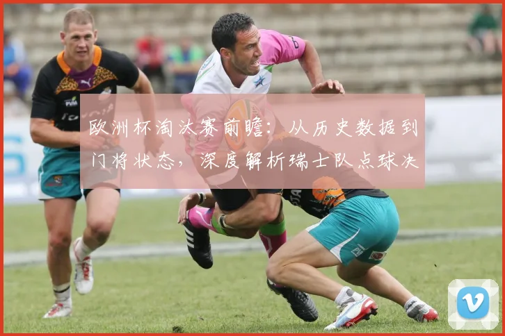 欧洲杯淘汰赛前瞻：从历史数据到门将状态，深度解析瑞士队点球决胜可能性