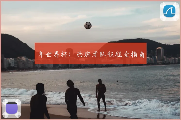年世界杯:西班牙队征程全指南