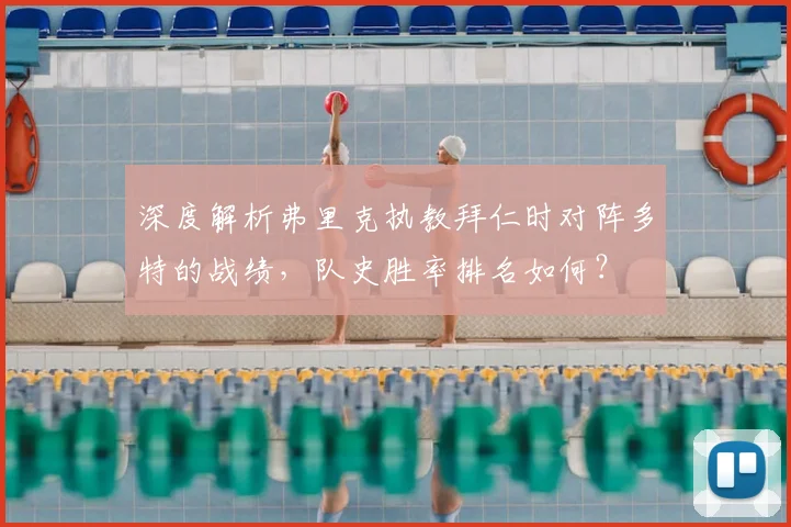 深度解析弗里克执教拜仁时对阵多特的战绩，队史胜率排名如何？